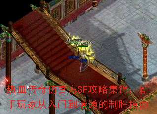 热血传奇仿官方SF攻略集锦:新手玩家从入门到精通的制胜指南 热血传奇仿官方SF攻略集锦:新手玩家从入门到精通的制胜指南