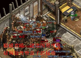 巅峰攻略:速速围观传奇破解版传奇盒子的秘密 巅峰攻略:速速围观传奇破解版传奇盒子的秘密