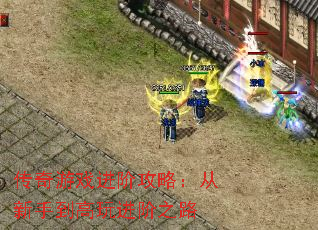 传奇游戏进阶攻略:从新手到高玩进阶之路 传奇游戏进阶攻略:从新手到高玩进阶之路