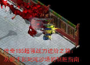 传奇185超强战力进阶之路:从新手到叱咤沙场的制胜指南 传奇185超强战力进阶之路:从新手到叱咤沙场的制胜指南