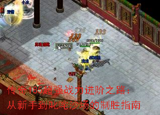 传奇185超强战力进阶之路:从新手到叱咤沙场的制胜指南 传奇185超强战力进阶之路:从新手到叱咤沙场的制胜指南