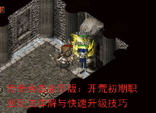 传奇合击金币版:开荒初期职业玩法详解与快速升级技巧 传奇合击金币版:开荒初期职业玩法详解与快速升级技巧