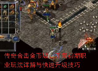 传奇合击金币版:开荒初期职业玩法详解与快速升级技巧 传奇合击金币版:开荒初期职业玩法详解与快速升级技巧