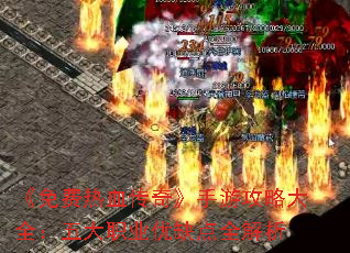 《免费热血传奇》手游攻略大全:五大职业优缺点全解析 《免费热血传奇》手游攻略大全:五大职业优缺点全解析