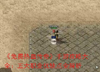 《免费热血传奇》手游攻略大全:五大职业优缺点全解析 《免费热血传奇》手游攻略大全:五大职业优缺点全解析