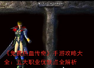 《免费热血传奇》手游攻略大全:五大职业优缺点全解析 《免费热血传奇》手游攻略大全:五大职业优缺点全解析