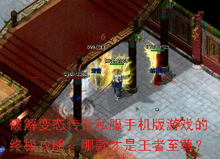 破解变态传奇私服手机版游戏的终极攻略:哪款才是王者至尊? 破解变态传奇私服手机版游戏的终极攻略:哪款才是王者至尊?