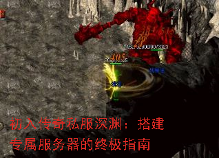 初入传奇私服深渊:搭建专属服务器的终极指南 初入传奇私服深渊:搭建专属服务器的终极指南
