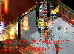 屠龙群英汇:玛法大陆攻略疑云重重,哪位大侠能指点迷津? 屠龙群英汇:玛法大陆攻略疑云重重,哪位大侠能指点迷津?