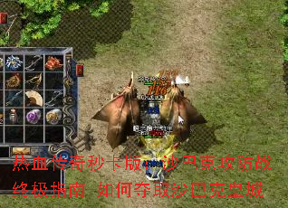 热血传奇秒卡版:沙巴克攻防战终极指南-如何夺取沙巴克皇城 热血传奇秒卡版:沙巴克攻防战终极指南-如何夺取沙巴克皇城