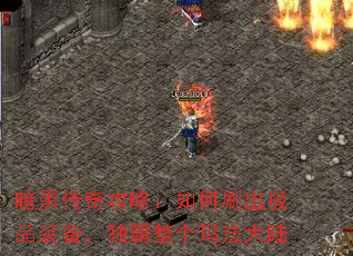 暗黑传奇攻略:如何刷出极品装备,独霸整个玛法大陆 暗黑传奇攻略:如何刷出极品装备,独霸整个玛法大陆