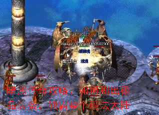 暗黑传奇攻略:如何刷出极品装备,独霸整个玛法大陆 暗黑传奇攻略:如何刷出极品装备,独霸整个玛法大陆