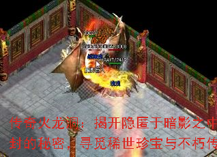 传奇火龙洞:揭开隐匿于暗影之中尘封的秘密,寻觅稀世珍宝与不朽传承 传奇火龙洞:揭开隐匿于暗影之中尘封的秘密,寻觅稀世珍宝与不朽传承