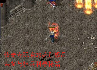 传奇老玩家的鉴别极品装备与神兵利器秘籍 传奇老玩家的鉴别极品装备与神兵利器秘籍