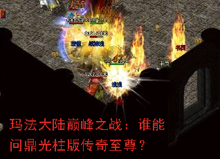 玛法大陆巅峰之战:谁能问鼎光柱版传奇至尊? 玛法大陆巅峰之战:谁能问鼎光柱版传奇至尊?