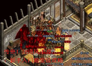 传奇1.76清风手游:新手入门殿堂级攻略 传奇1.76清风手游:新手入门殿堂级攻略