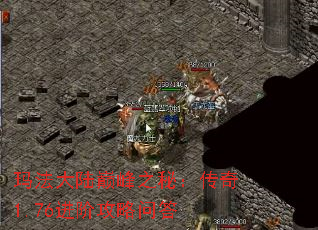 玛法大陆巅峰之秘:传奇1.76进阶攻略问答 玛法大陆巅峰之秘:传奇1.76进阶攻略问答