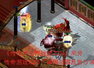 《传奇大全排行榜2024》高分传奇游戏攻略:如何制霸乱世沙城 《传奇大全排行榜2024》高分传奇游戏攻略:如何制霸乱世沙城