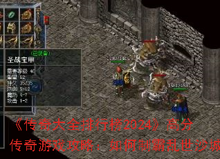 《传奇大全排行榜2024》高分传奇游戏攻略:如何制霸乱世沙城 《传奇大全排行榜2024》高分传奇游戏攻略:如何制霸乱世沙城