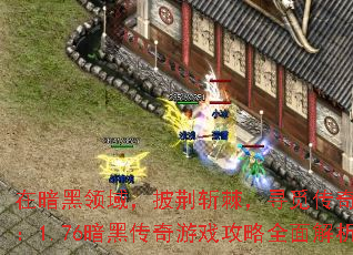 在暗黑领域,披荆斩棘,寻觅传奇之路:1.76暗黑传奇游戏攻略全面解析 在暗黑领域,披荆斩棘,寻觅传奇之路:1.76暗黑传奇游戏攻略全面解析