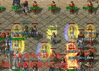 1.76合击传奇终极攻略:如何称霸玛法大陆 1.76合击传奇终极攻略:如何称霸玛法大陆