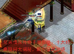 兄弟情深传奇手游攻略:十大经典疑问大揭秘,助你征战沙场 兄弟情深传奇手游攻略:十大经典疑问大揭秘,助你征战沙场