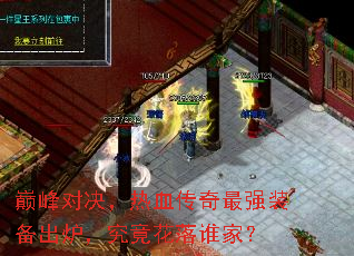 巅峰对决,热血传奇最强装备出炉,究竟花落谁家? 巅峰对决,热血传奇最强装备出炉,究竟花落谁家?