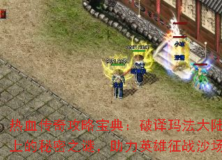 热血传奇攻略宝典:破译玛法大陆上的秘密之谜,助力英雄征战沙场 热血传奇攻略宝典:破译玛法大陆上的秘密之谜,助力英雄征战沙场