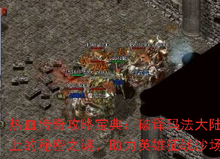 热血传奇攻略宝典:破译玛法大陆上的秘密之谜,助力英雄征战沙场 热血传奇攻略宝典:破译玛法大陆上的秘密之谜,助力英雄征战沙场