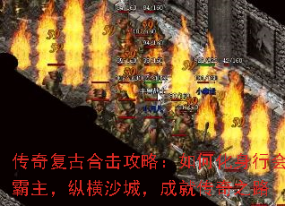 传奇复古合击攻略:如何化身行会霸主,纵横沙城,成就传奇之路 传奇复古合击攻略:如何化身行会霸主,纵横沙城,成就传奇之路