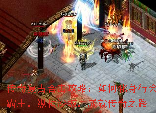 传奇复古合击攻略:如何化身行会霸主,纵横沙城,成就传奇之路 传奇复古合击攻略:如何化身行会霸主,纵横沙城,成就传奇之路