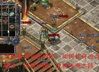 传奇复古合击攻略:如何化身行会霸主,纵横沙城,成就传奇之路 传奇复古合击攻略:如何化身行会霸主,纵横沙城,成就传奇之路