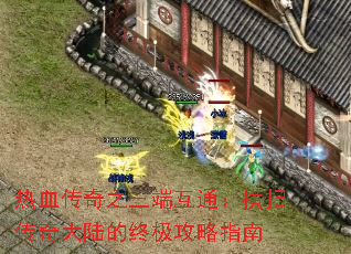 热血传奇之三端互通:横扫传奇大陆的终极攻略指南 热血传奇之三端互通:横扫传奇大陆的终极攻略指南