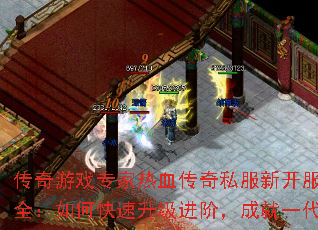 传奇游戏专家热血传奇私服新开服攻略大全:如何快速升级进阶,成就一代霸主 传奇游戏专家热血传奇私服新开服攻略大全:如何快速升级进阶,成就一代霸主