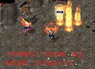 《传奇霸业》百变攻略:踏上未知征程,你准备好了吗? 《传奇霸业》百变攻略:踏上未知征程,你准备好了吗?