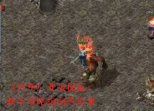 《传奇》开服秘笈:新手攻略指南寻觅者 《传奇》开服秘笈:新手攻略指南寻觅者