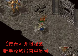 《传奇》开服秘笈:新手攻略指南寻觅者 《传奇》开服秘笈:新手攻略指南寻觅者