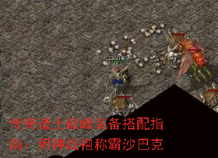 传奇道士巅峰装备搭配指南:何种战袍称霸沙巴克 传奇道士巅峰装备搭配指南:何种战袍称霸沙巴克