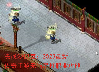 决战沙巴克:2023最新传奇手游无脑吊打职业攻略 决战沙巴克:2023最新传奇手游无脑吊打职业攻略