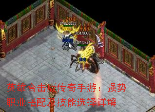 英雄合击版传奇手游:强势职业搭配及技能选择详解 英雄合击版传奇手游:强势职业搭配及技能选择详解
