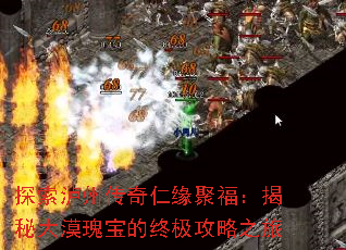 探索泸州传奇仁缘聚福:揭秘大漠瑰宝的终极攻略之旅 探索泸州传奇仁缘聚福:揭秘大漠瑰宝的终极攻略之旅