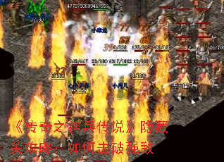 《传奇之神兵传说》隐藏关攻略:如何击破强敌 《传奇之神兵传说》隐藏关攻略:如何击破强敌