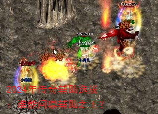 2024年传奇辅助选拔:谁能问鼎辅助之王? 2024年传奇辅助选拔:谁能问鼎辅助之王?