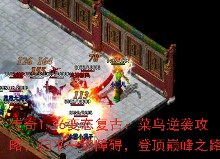 传奇1.76变态复古:菜鸟逆袭攻略,扫平一切障碍,登顶巅峰之路 传奇1.76变态复古:菜鸟逆袭攻略,扫平一切障碍,登顶巅峰之路