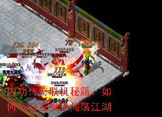 内功传奇联机秘籍:如何与好友携手闯荡江湖 内功传奇联机秘籍:如何与好友携手闯荡江湖