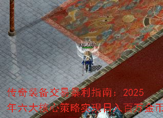 传奇装备交易暴利指南:2025年六大核心策略实现日入百万金币 传奇装备交易暴利指南:2025年六大核心策略实现日入百万金币