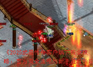 《2025武易传奇客户端下载全攻略:官方安全途径与新手避坑指南》 《2025武易传奇客户端下载全攻略:官方安全途径与新手避坑指南》