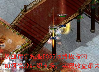 热血传奇私服BOSS战终极指南:如何高效组织支援,实现收益最大化 热血传奇私服BOSS战终极指南:如何高效组织支援,实现收益最大化