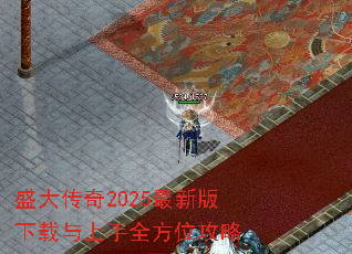 盛大传奇2025最新版下载与上手全方位攻略 盛大传奇2025最新版下载与上手全方位攻略