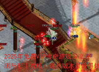 2025年免费VIP传奇游戏深度评测与新手攻略:这些版本最值得体验 2025年免费VIP传奇游戏深度评测与新手攻略:这些版本最值得体验